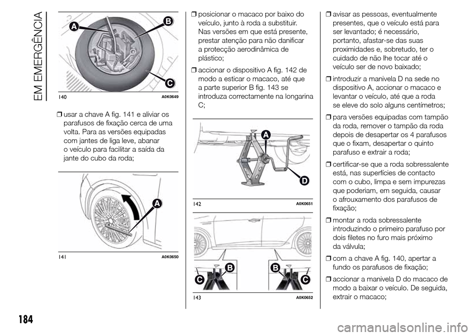 Alfa Romeo Giulietta 2015 Manual do proprietário (in Portuguese) ❒usar a chave A fig. 141 e aliviar os
parafusos de fixação cerca de uma
volta. Para as versões equipadas
com jantes de liga leve, abanar
o veículo para facilitar a saída da
jante do cubo da rod Alfa Romeo Giulietta 2015 Manual do proprietário (in Portuguese) ❒usar a chave A fig. 141 e aliviar os
parafusos de fixação cerca de uma
volta. Para as versões equipadas
com jantes de liga leve, abanar
o veículo para facilitar a saída da
jante do cubo da rod
