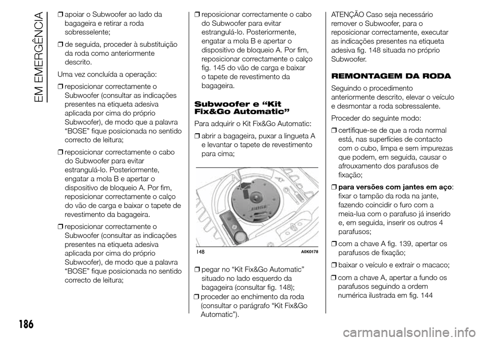 Alfa Romeo Giulietta 2015 Manual do proprietário (in Portuguese) ❒apoiar o Subwoofer ao lado da
bagageira e retirar a roda
sobresselente;
❒de seguida, proceder à substituição
da roda como anteriormente
descrito.
Uma vez concluída a operação:
❒reposicion Alfa Romeo Giulietta 2015 Manual do proprietário (in Portuguese) ❒apoiar o Subwoofer ao lado da
bagageira e retirar a roda
sobresselente;
❒de seguida, proceder à substituição
da roda como anteriormente
descrito.
Uma vez concluída a operação:
❒reposicion