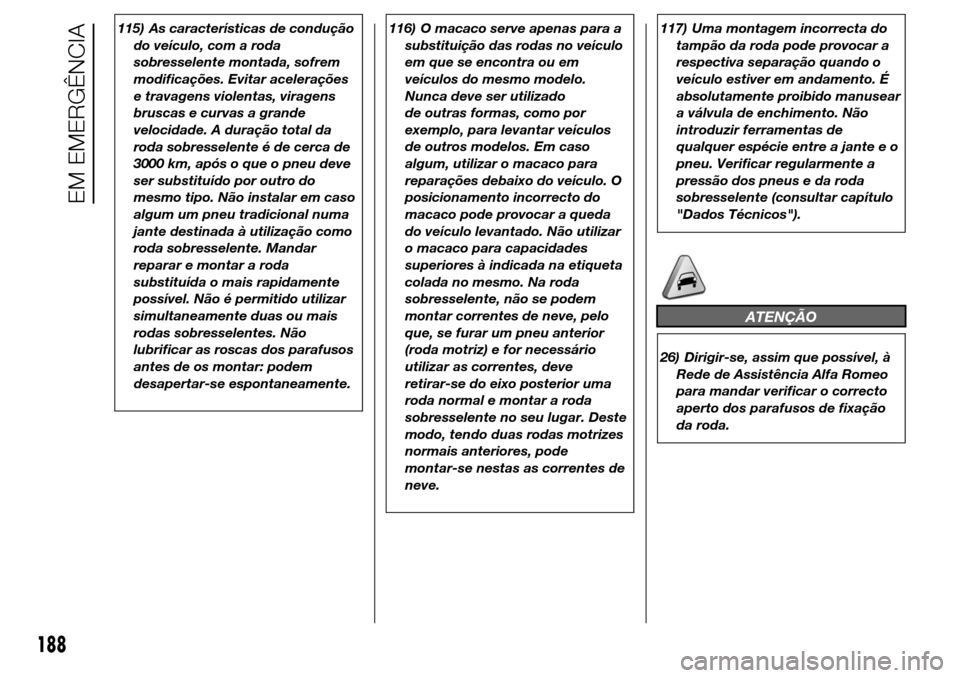 Alfa Romeo Giulietta 2015 Manual do proprietário (in Portuguese) 115) As características de condução
do veículo, com a roda
sobresselente montada, sofrem
modificações. Evitar acelerações
e travagens violentas, viragens
bruscas e curvas a grande
velocidade. Alfa Romeo Giulietta 2015 Manual do proprietário (in Portuguese) 115) As características de condução
do veículo, com a roda
sobresselente montada, sofrem
modificações. Evitar acelerações
e travagens violentas, viragens
bruscas e curvas a grande
velocidade.