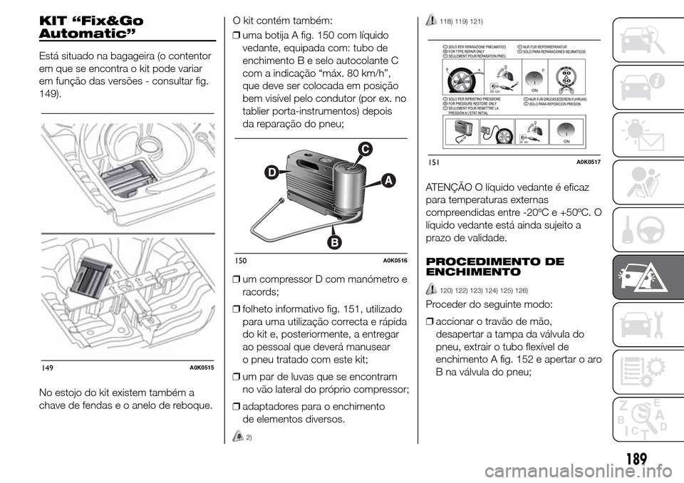 Alfa Romeo Giulietta 2015 Manual do proprietário (in Portuguese) KIT “Fix&Go
Automatic”
Está situado na bagageira (o contentor
em que se encontra o kit pode variar
em função das versões - consultar fig.
149).
No estojo do kit existem também a
chave de fend Alfa Romeo Giulietta 2015 Manual do proprietário (in Portuguese) KIT “Fix&Go
Automatic”
Está situado na bagageira (o contentor
em que se encontra o kit pode variar
em função das versões - consultar fig.
149).
No estojo do kit existem também a
chave de fend