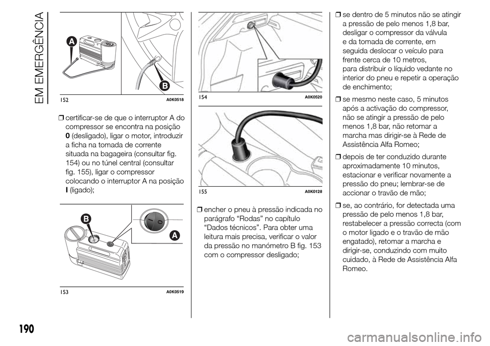 Alfa Romeo Giulietta 2015 Manual do proprietário (in Portuguese) ❒certificar-se de que o interruptor A do
compressor se encontra na posição
0(desligado), ligar o motor, introduzir
a ficha na tomada de corrente
situada na bagageira (consultar fig.
154) ou no tú Alfa Romeo Giulietta 2015 Manual do proprietário (in Portuguese) ❒certificar-se de que o interruptor A do
compressor se encontra na posição
0(desligado), ligar o motor, introduzir
a ficha na tomada de corrente
situada na bagageira (consultar fig.
154) ou no tú