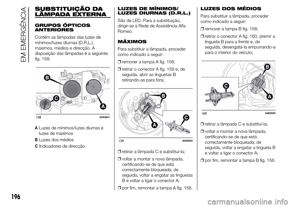 Alfa Romeo Giulietta 2015 Manual do proprietário (in Portuguese) SUBSTITUIÇÃO DA
LÂMPADA EXTERNA
GRUPOS ÓPTICOS
ANTERIORES
Contêm as lâmpadas das luzes de
mínimos/luzes diurnas (D.R.L.),
máximos, médios e direcção. A
disposição das lâmpadas é a segui Alfa Romeo Giulietta 2015 Manual do proprietário (in Portuguese) SUBSTITUIÇÃO DA
LÂMPADA EXTERNA
GRUPOS ÓPTICOS
ANTERIORES
Contêm as lâmpadas das luzes de
mínimos/luzes diurnas (D.R.L.),
máximos, médios e direcção. A
disposição das lâmpadas é a segui