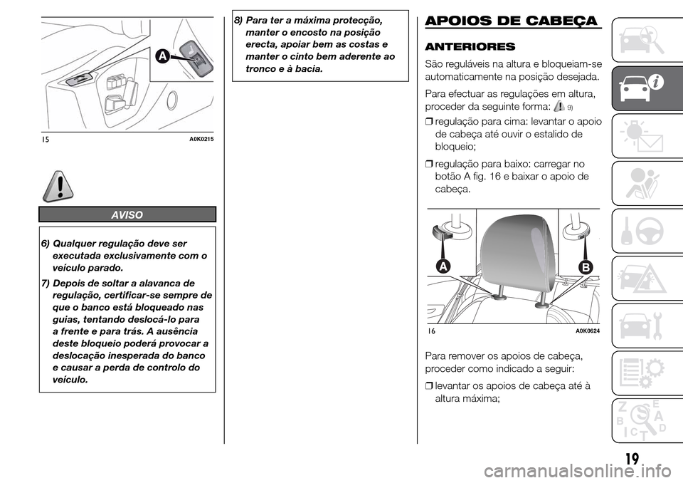 Alfa Romeo Giulietta 2015  Manual do proprietário (in Portuguese) AVISO
6) Qualquer regulação deve ser
executada exclusivamente com o
veículo parado.
7) Depois de soltar a alavanca de
regulação, certificar-se sempre de
que o banco está bloqueado nas
guias, ten