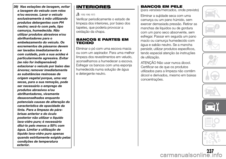 Alfa Romeo Giulietta 2015 Manual do proprietário (in Portuguese) 39) Nas estações de lavagem, evitar
a lavagem do veículo com rolos
e/ou escovas. Lavar o veículo
exclusivamente à mão utilizando
produtos detergentes com PH
neutro; secá-lo com pele, tipo
camur Alfa Romeo Giulietta 2015 Manual do proprietário (in Portuguese) 39) Nas estações de lavagem, evitar
a lavagem do veículo com rolos
e/ou escovas. Lavar o veículo
exclusivamente à mão utilizando
produtos detergentes com PH
neutro; secá-lo com pele, tipo
camur