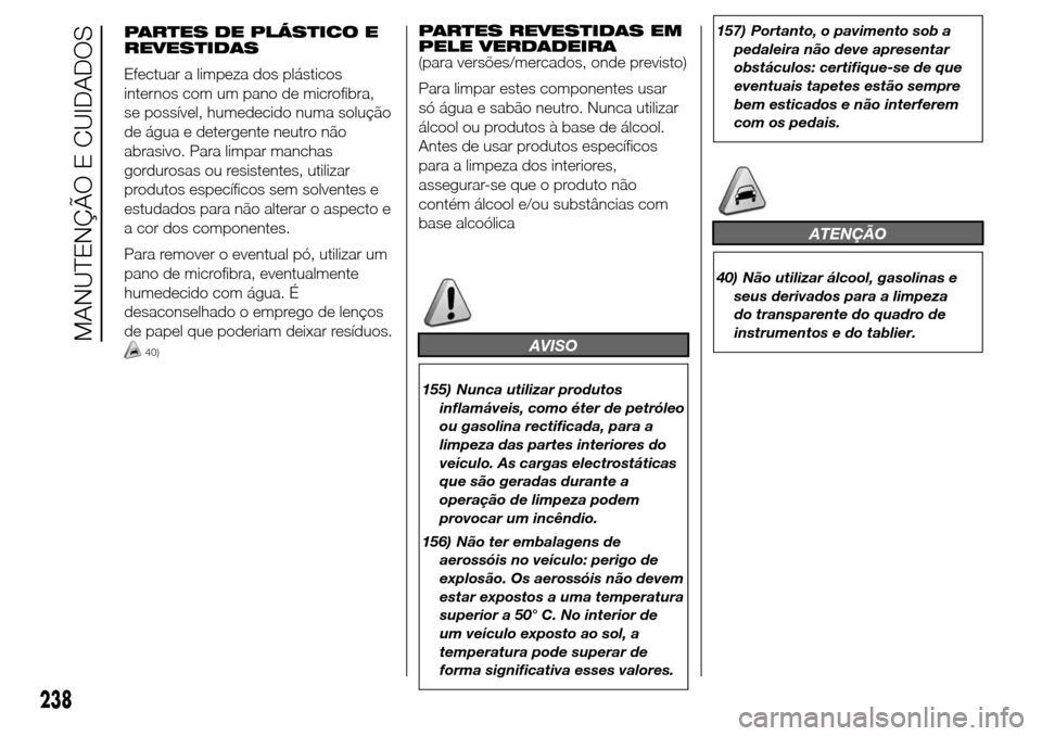 Alfa Romeo Giulietta 2015 Manual do proprietário (in Portuguese) PARTES DE PLÁSTICO E
REVESTIDAS
Efectuar a limpeza dos plásticos
internos com um pano de microfibra,
se possível, humedecido numa solução
de água e detergente neutro não
abrasivo. Para limpar m Alfa Romeo Giulietta 2015 Manual do proprietário (in Portuguese) PARTES DE PLÁSTICO E
REVESTIDAS
Efectuar a limpeza dos plásticos
internos com um pano de microfibra,
se possível, humedecido numa solução
de água e detergente neutro não
abrasivo. Para limpar m