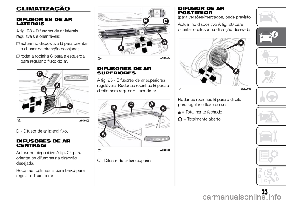 Alfa Romeo Giulietta 2015  Manual do proprietário (in Portuguese) CLIMATIZAÇÃO
DIFUSOR ES DE AR
LATERAIS
A fig. 23 - Difusores de ar laterais
reguláveis e orientáveis:
❒actuar no dispositivo B para orientar
o difusor na direcção desejada;
❒rodar a rodinha 