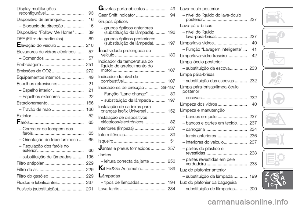 Alfa Romeo Giulietta 2015 Manual do proprietário (in Portuguese) Display multifunções
reconfigurável............................... 93
Dispositivo de arranque.................. 16
– Bloqueio da direcção ................ 16
Dispositivo "Follow Me Home" ...... Alfa Romeo Giulietta 2015 Manual do proprietário (in Portuguese) Display multifunções
reconfigurável............................... 93
Dispositivo de arranque.................. 16
– Bloqueio da direcção ................ 16
Dispositivo "Follow Me Home" ......