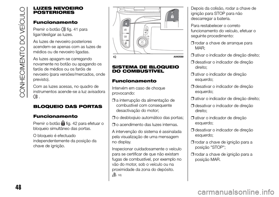 Alfa Romeo Giulietta 2015 Manual do proprietário (in Portuguese) LUZES NEVOEIRO
POSTERIORES
Funcionamento
Premir o botão
fig. 41 para
ligar/desligar as luzes.
As luzes de nevoeiro posteriores
acendem-se apenas com as luzes de
médios ou de nevoeiro ligadas.
As luz Alfa Romeo Giulietta 2015 Manual do proprietário (in Portuguese) LUZES NEVOEIRO
POSTERIORES
Funcionamento
Premir o botão
fig. 41 para
ligar/desligar as luzes.
As luzes de nevoeiro posteriores
acendem-se apenas com as luzes de
médios ou de nevoeiro ligadas.
As luz