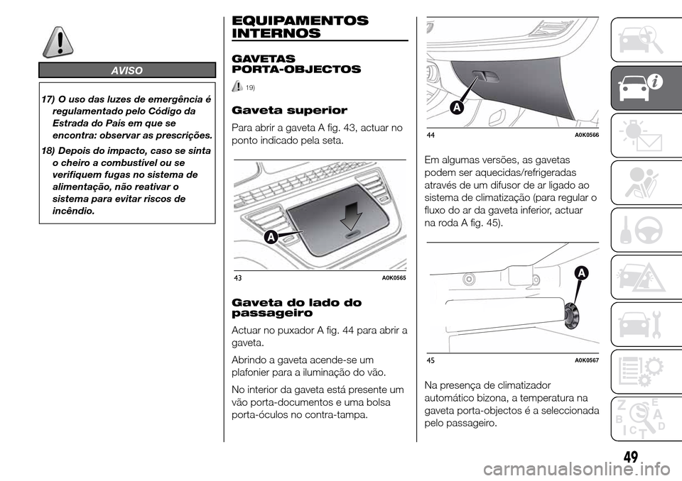 Alfa Romeo Giulietta 2015 Manual do proprietário (in Portuguese) AVISO
17) O uso das luzes de emergência é
regulamentado pelo Código da
Estrada do País em que se
encontra: observar as prescrições.
18) Depois do impacto, caso se sinta
o cheiro a combustível o Alfa Romeo Giulietta 2015 Manual do proprietário (in Portuguese) AVISO
17) O uso das luzes de emergência é
regulamentado pelo Código da
Estrada do País em que se
encontra: observar as prescrições.
18) Depois do impacto, caso se sinta
o cheiro a combustível o