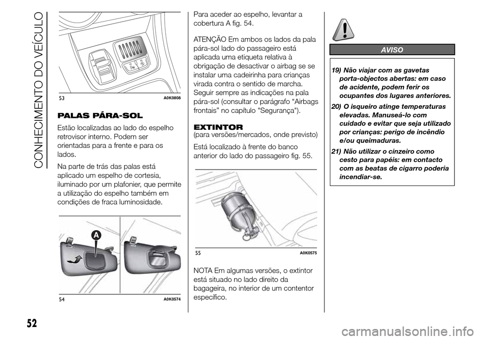 Alfa Romeo Giulietta 2015 Manual do proprietário (in Portuguese) PALAS PÁRA-SOL
Estão localizadas ao lado do espelho
retrovisor interno. Podem ser
orientadas para a frente e para os
lados.
Na parte de trás das palas está
aplicado um espelho de cortesia,
ilumina Alfa Romeo Giulietta 2015 Manual do proprietário (in Portuguese) PALAS PÁRA-SOL
Estão localizadas ao lado do espelho
retrovisor interno. Podem ser
orientadas para a frente e para os
lados.
Na parte de trás das palas está
aplicado um espelho de cortesia,
ilumina