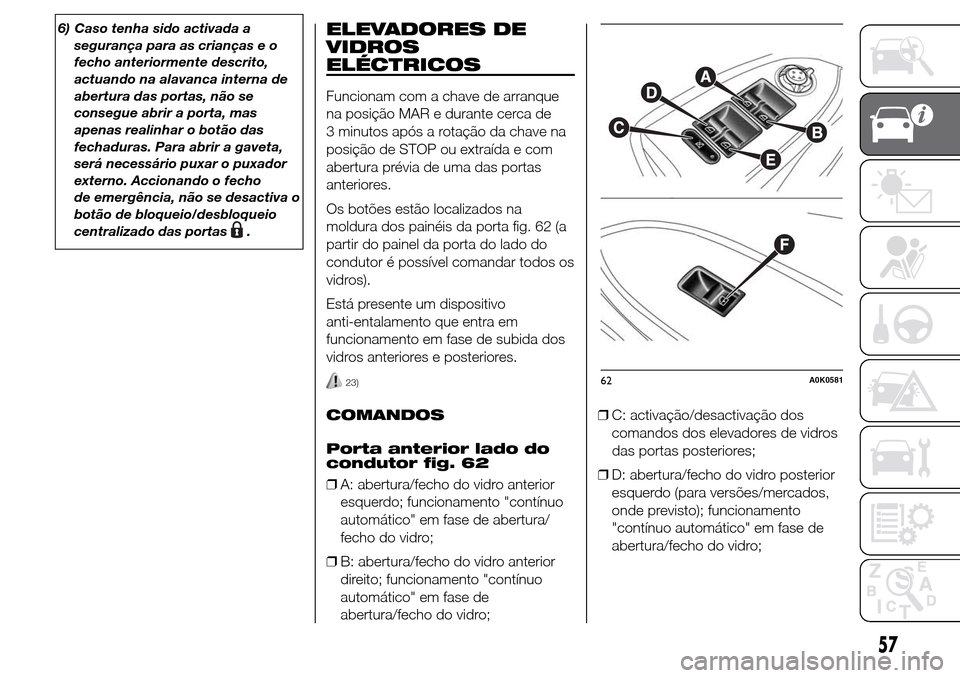 Alfa Romeo Giulietta 2015 Manual do proprietário (in Portuguese) 6) Caso tenha sido activada a
segurança para as crianças e o
fecho anteriormente descrito,
actuando na alavanca interna de
abertura das portas, não se
consegue abrir a porta, mas
apenas realinhar o Alfa Romeo Giulietta 2015 Manual do proprietário (in Portuguese) 6) Caso tenha sido activada a
segurança para as crianças e o
fecho anteriormente descrito,
actuando na alavanca interna de
abertura das portas, não se
consegue abrir a porta, mas
apenas realinhar o