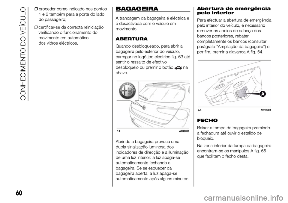 Alfa Romeo Giulietta 2015 Manual do proprietário (in Portuguese) ❒certificar-se da correcta reiniciação
verificando o funcionamento do
movimento em automático
dos vidros eléctricos.
BAGAGEIRA
A trancagem da bagageira é eléctrica e
é desactivada com o veíc Alfa Romeo Giulietta 2015 Manual do proprietário (in Portuguese) ❒certificar-se da correcta reiniciação
verificando o funcionamento do
movimento em automático
dos vidros eléctricos.
BAGAGEIRA
A trancagem da bagageira é eléctrica e
é desactivada com o veíc