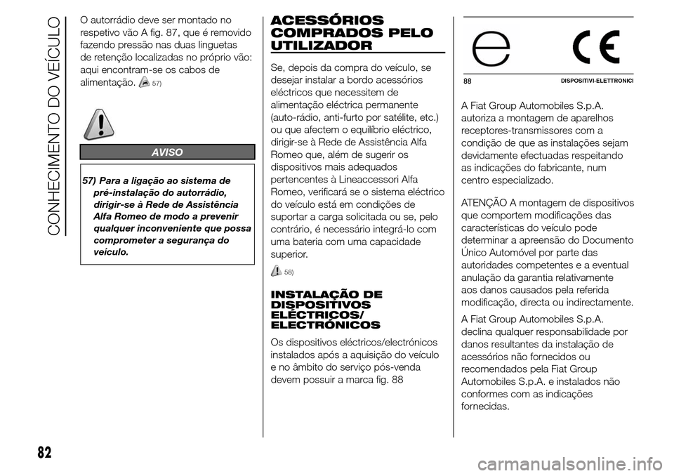 Alfa Romeo Giulietta 2015 Manual do proprietário (in Portuguese) O autorrádio deve ser montado no
respetivo vão A fig. 87, que é removido
fazendo pressão nas duas linguetas
de retenção localizadas no próprio vão:
aqui encontram-se os cabos de
alimentação. Alfa Romeo Giulietta 2015 Manual do proprietário (in Portuguese) O autorrádio deve ser montado no
respetivo vão A fig. 87, que é removido
fazendo pressão nas duas linguetas
de retenção localizadas no próprio vão:
aqui encontram-se os cabos de
alimentação.