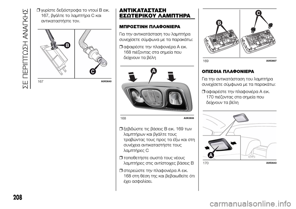 Alfa Romeo Giulietta 2015  Εγχειρίδιο χρήσης (in Greek) ❒γυρίστε δεξιόστροφα το ντουί B εικ.
167, βγάλτε το λαμπτήρα C και
αντικαταστήστε τον.ΑΝΤΙΚΑΤΑΣΤΑΣΗ
ΕΣΩΤΕΡΙΚΟΥ 