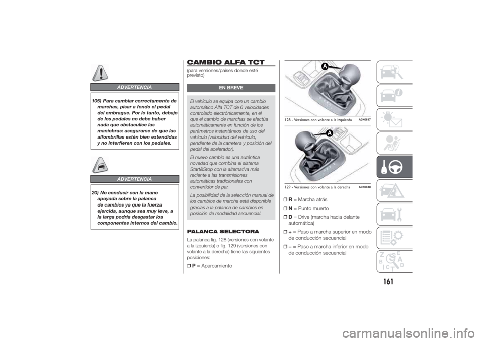 Alfa Romeo Giulietta 2014 Manual del propietario (in Spanish) ADVERTENCIA
105) Para cambiar correctamente de
marchas, pisar a fondo el pedal
del embrague. Por lo tanto, debajo
de los pedales no debe haber
nada que obstaculice las
maniobras: asegurarse de que las Alfa Romeo Giulietta 2014 Manual del propietario (in Spanish) ADVERTENCIA
105) Para cambiar correctamente de
marchas, pisar a fondo el pedal
del embrague. Por lo tanto, debajo
de los pedales no debe haber
nada que obstaculice las
maniobras: asegurarse de que las