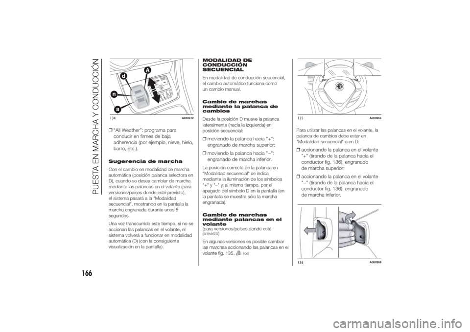 Alfa Romeo Giulietta 2014  Manual del propietario (in Spanish) ❒“All Weather”: programa para
conducir en firmes de baja
adherencia (por ejemplo, nieve, hielo,
barro, etc.).Sugerencia de marcha
Con el cambio en modalidad de marcha
automática (posición pala