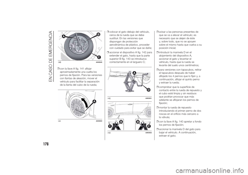 Alfa Romeo Giulietta 2014  Manual del propietario (in Spanish) ❒con la llave A fig. 141 aflojar
aproximadamente una vuelta los
pernos de fijación. Para las versiones
con llantas de aleación, mover el
vehículo para facilitar la separación
de la llanta del cu