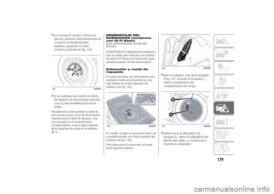 Alfa Romeo Giulietta 2014  Manual del propietario (in Spanish) ❒con la llave A, apretar a fondo los
pernos, pasando alternativamente de
un perno al diametralmente
opuesto, siguiendo el orden
numérico ilustrado en fig. 144;
❒si se sustituye una rueda con llan