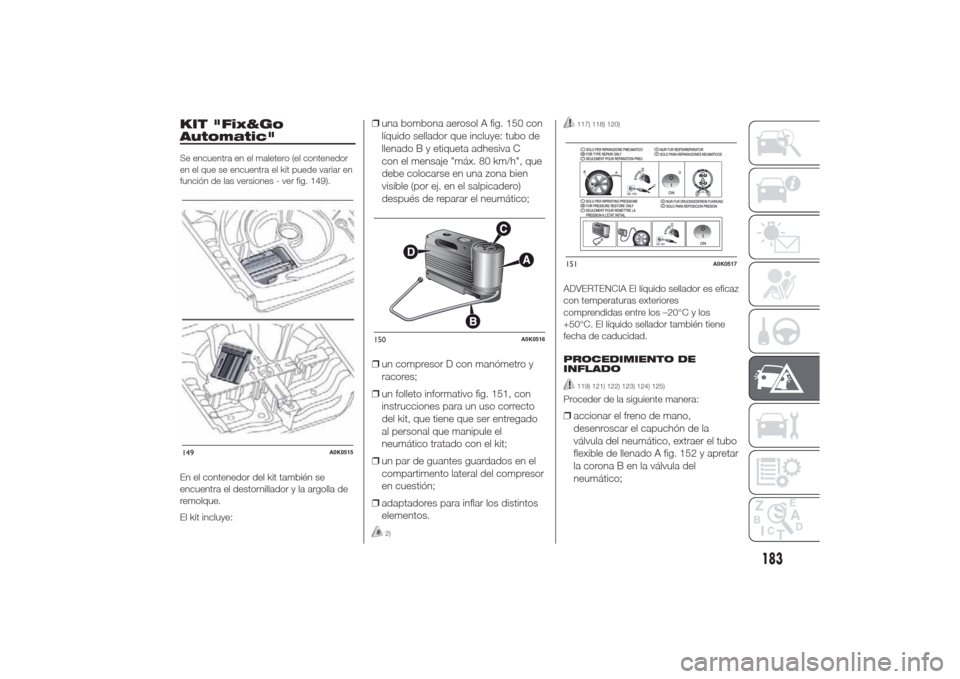 Alfa Romeo Giulietta 2014 Manual del propietario (in Spanish) KIT "Fix&Go
Automatic"Se encuentra en el maletero (el contenedor
en el que se encuentra el kit puede variar en
función de las versiones - ver fig. 149).En el contenedor del kit también se
encuentra Alfa Romeo Giulietta 2014 Manual del propietario (in Spanish) KIT "Fix&Go
Automatic"Se encuentra en el maletero (el contenedor
en el que se encuentra el kit puede variar en
función de las versiones - ver fig. 149).En el contenedor del kit también se
encuentra