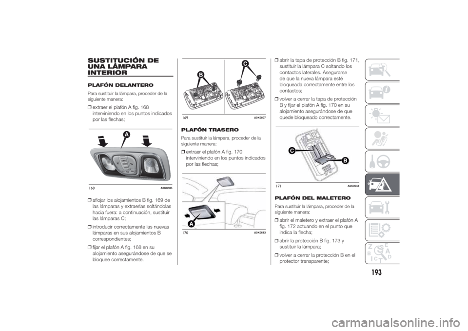 Alfa Romeo Giulietta 2014 Manual del propietario (in Spanish) SUSTITUCIÓN DE
UNA LÁMPARA
INTERIORPLAFÓN DELANTERO
Para sustituir la lámpara, proceder de la
siguiente manera:❒extraer el plafón A fig. 168
interviniendo en los puntos indicados
por las flecha Alfa Romeo Giulietta 2014 Manual del propietario (in Spanish) SUSTITUCIÓN DE
UNA LÁMPARA
INTERIORPLAFÓN DELANTERO
Para sustituir la lámpara, proceder de la
siguiente manera:❒extraer el plafón A fig. 168
interviniendo en los puntos indicados
por las flecha