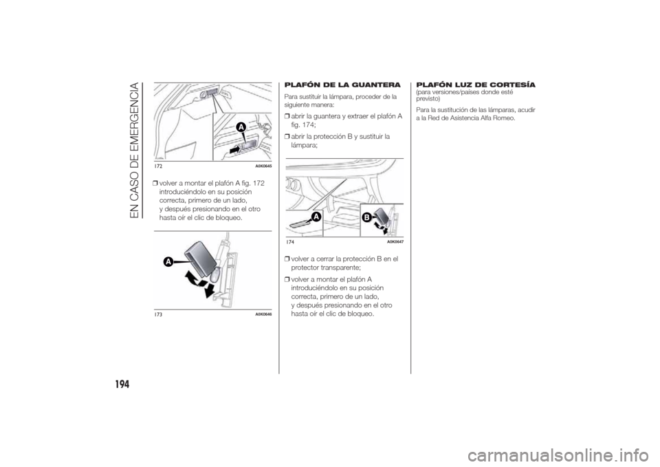 Alfa Romeo Giulietta 2014  Manual del propietario (in Spanish) ❒volver a montar el plafón A fig. 172
introduciéndolo en su posición
correcta, primero de un lado,
y después presionando en el otro
hasta oír el clic de bloqueo.
PLAFÓN DE LA GUANTERA
Para sus