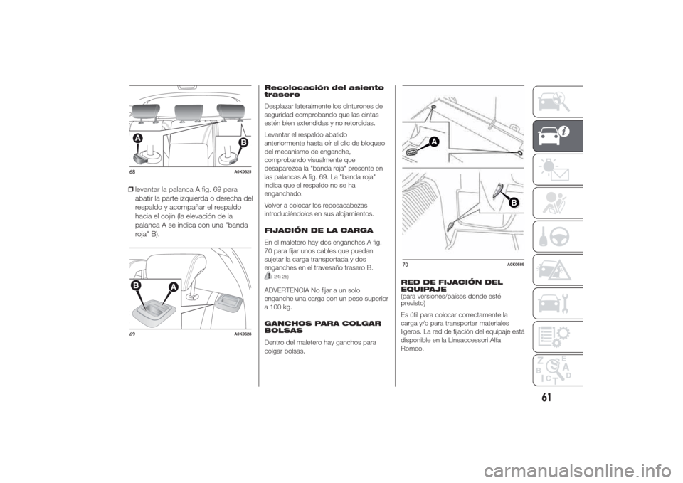 Alfa Romeo Giulietta 2014 Manual del propietario (in Spanish) ❒levantar la palanca A fig. 69 para
abatir la parte izquierda o derecha del
respaldo y acompañar el respaldo
hacia el cojín (la elevación de la
palanca A se indica con una "banda
roja" B).
Recolo Alfa Romeo Giulietta 2014 Manual del propietario (in Spanish) ❒levantar la palanca A fig. 69 para
abatir la parte izquierda o derecha del
respaldo y acompañar el respaldo
hacia el cojín (la elevación de la
palanca A se indica con una "banda
roja" B).
Recolo