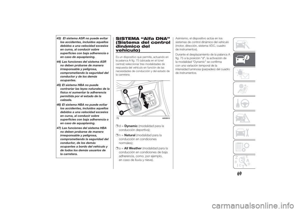 Alfa Romeo Giulietta 2014 Manual del propietario (in Spanish) 43) El sistema ASR no puede evitar
los accidentes, incluidos aquellos
debidos a una velocidad excesiva
en curva, al conducir sobre
superficies con baja adherencia o
en caso de aquaplaning.
44) Las fun Alfa Romeo Giulietta 2014 Manual del propietario (in Spanish) 43) El sistema ASR no puede evitar
los accidentes, incluidos aquellos
debidos a una velocidad excesiva
en curva, al conducir sobre
superficies con baja adherencia o
en caso de aquaplaning.
44) Las fun