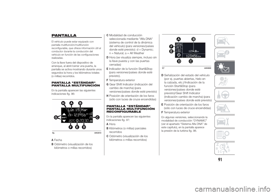 Alfa Romeo Giulietta 2014 Manual del propietario (in Spanish) PANTALLAEl vehículo puede estar equipado con
pantalla multifunción/multifunción
reconfigurable, que ofrece información útil al
conductor durante la conducción del
vehículo en función de las co Alfa Romeo Giulietta 2014 Manual del propietario (in Spanish) PANTALLAEl vehículo puede estar equipado con
pantalla multifunción/multifunción
reconfigurable, que ofrece información útil al
conductor durante la conducción del
vehículo en función de las co