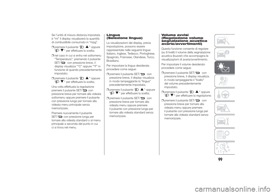 Alfa Romeo Giulietta 2014  Manuale del proprietario (in Italian) Se l’unità di misura distanza impostata
è “mi” il display visualizzerà la quantità
di combustibile consumato in “mpg”.
❒premere il pulsante "
" oppure
"
" per effettuare la scelta;
❒
