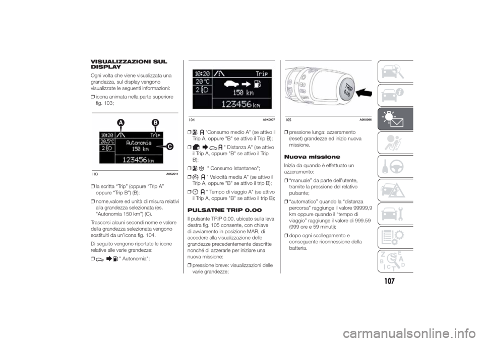 Alfa Romeo Giulietta 2014  Manuale del proprietario (in Italian) VISUALIZZAZIONI SUL
DISPLAY
Ogni volta che viene visualizzata una
grandezza, sul display vengono
visualizzate le seguenti informazioni:
❒icona animata nella parte superiore
fig. 103;
❒la scritta 