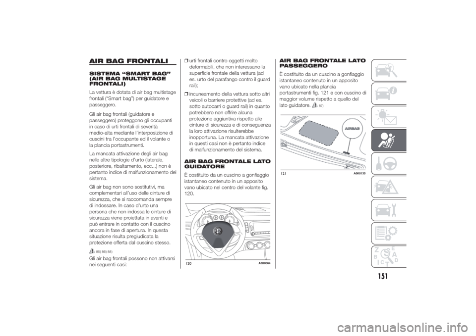 Alfa Romeo Giulietta 2014  Manuale del proprietario (in Italian) AIR BAG FRONTALISISTEMA “SMART BAG”
(AIR BAG MULTISTAGE
FRONTALI)
La vettura è dotata di air bag multistage
frontali (“Smart bag”) per guidatore e
passeggero.
Gli air bag frontali (guidatore 