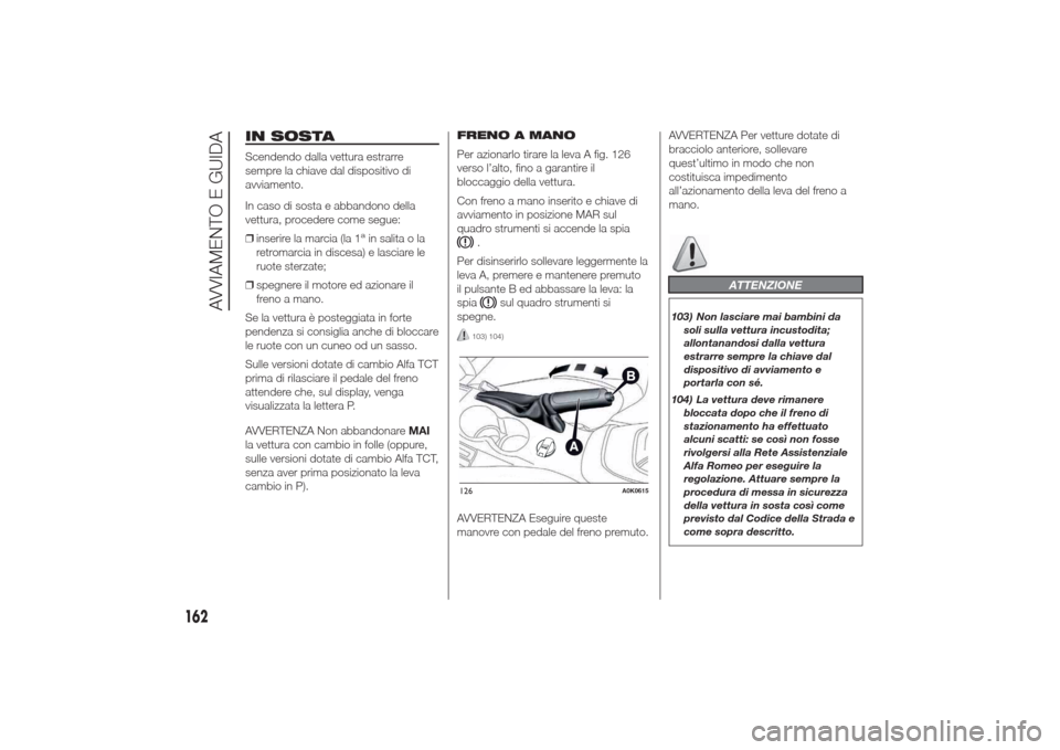 Alfa Romeo Giulietta 2014  Manuale del proprietario (in Italian) IN SOSTAScendendo dalla vettura estrarre
sempre la chiave dal dispositivo di
avviamento.
In caso di sosta e abbandono della
vettura, procedere come segue:
❒inserire la marcia (la 1
ain salita o la
r