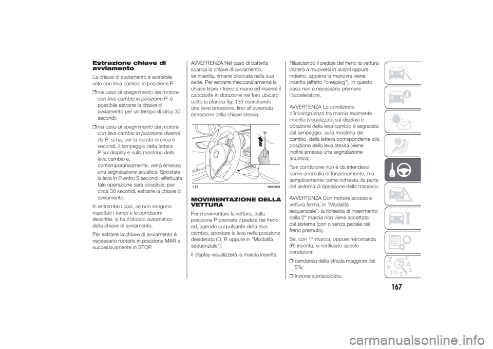 Alfa Romeo Giulietta 2014  Manuale del proprietario (in Italian) Estrazione chiave di
avviamento
La chiave di avviamento è estraibile
solo con leva cambio in posizione P:
❒nel caso di spegnimento del motore
con leva cambio in posizione P:è
possibile estrarre la