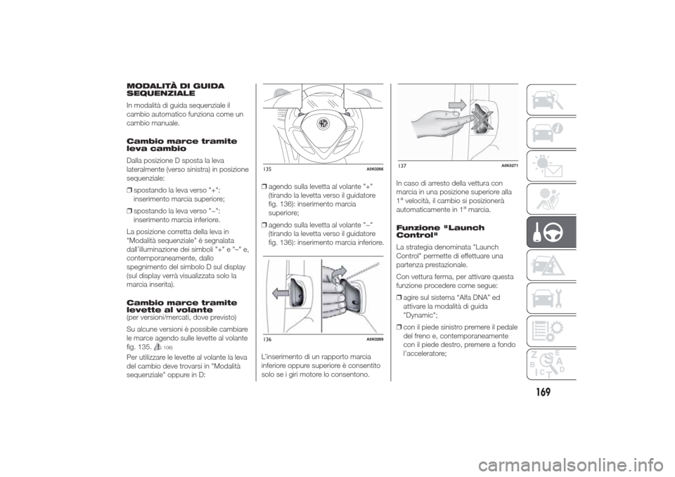 Alfa Romeo Giulietta 2014  Manuale del proprietario (in Italian) MODALITÀ DI GUIDA
SEQUENZIALE
In modalità di guida sequenziale il
cambio automatico funziona come un
cambio manuale.
Cambio marce tramite
leva cambio
Dalla posizione D sposta la leva
lateralmente (v