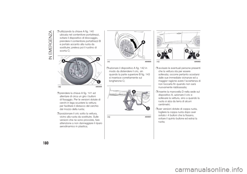 Alfa Romeo Giulietta 2014  Manuale del proprietario (in Italian) ❒utilizzando la chiave A fig. 140
ubicata nel contenitore portattrezzi,
svitare il dispositivo di bloccaggio,
prendere il contenitore portattrezzi B
e portalo accanto alla ruota da
sostituire; prele
