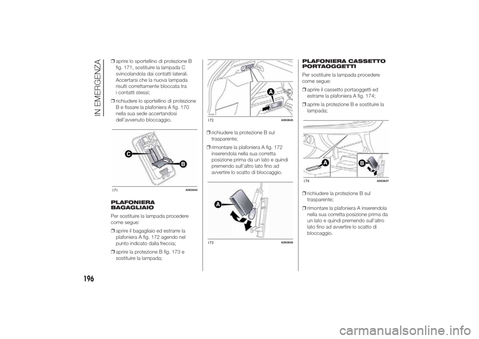 Alfa Romeo Giulietta 2014  Manuale del proprietario (in Italian) ❒aprire lo sportellino di protezione B
fig. 171, sostituire la lampada C
svincolandola dai contatti laterali.
Accertarsi che la nuova lampada
risulti correttamente bloccata tra
i contatti stessi;
