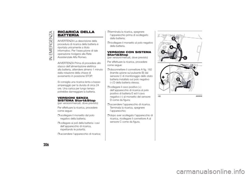 Alfa Romeo Giulietta 2014  Manuale del proprietario (in Italian) RICARICA DELLA
BATTERIAAVVERTENZA La descrizione della
procedura di ricarica della batteria è
riportata unicamente a titolo
informativo. Per lesecuzione di tale
operazione rivolgersi alla Rete
Assis