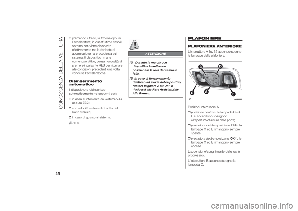 Alfa Romeo Giulietta 2014  Manuale del proprietario (in Italian) ❒premendo il freno, la frizione oppure
l’acceleratore; in quest’ultimo caso il
sistema non viene disinserito
effettivamente ma la richiesta di
accelerazione ha precedenza sul
sistema. Il disposi