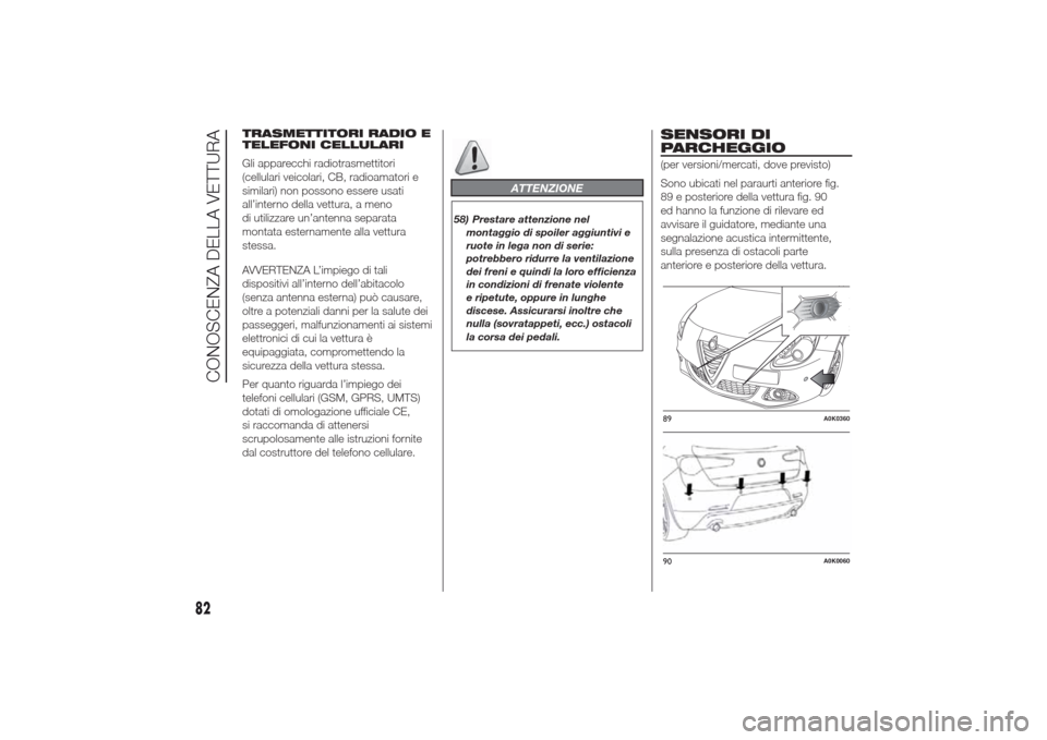Alfa Romeo Giulietta 2014  Manuale del proprietario (in Italian) TRASMETTITORI RADIO E
TELEFONI CELLULARI
Gli apparecchi radiotrasmettitori
(cellulari veicolari, CB, radioamatori e
similari) non possono essere usati
all’interno della vettura, a meno
di utilizzare