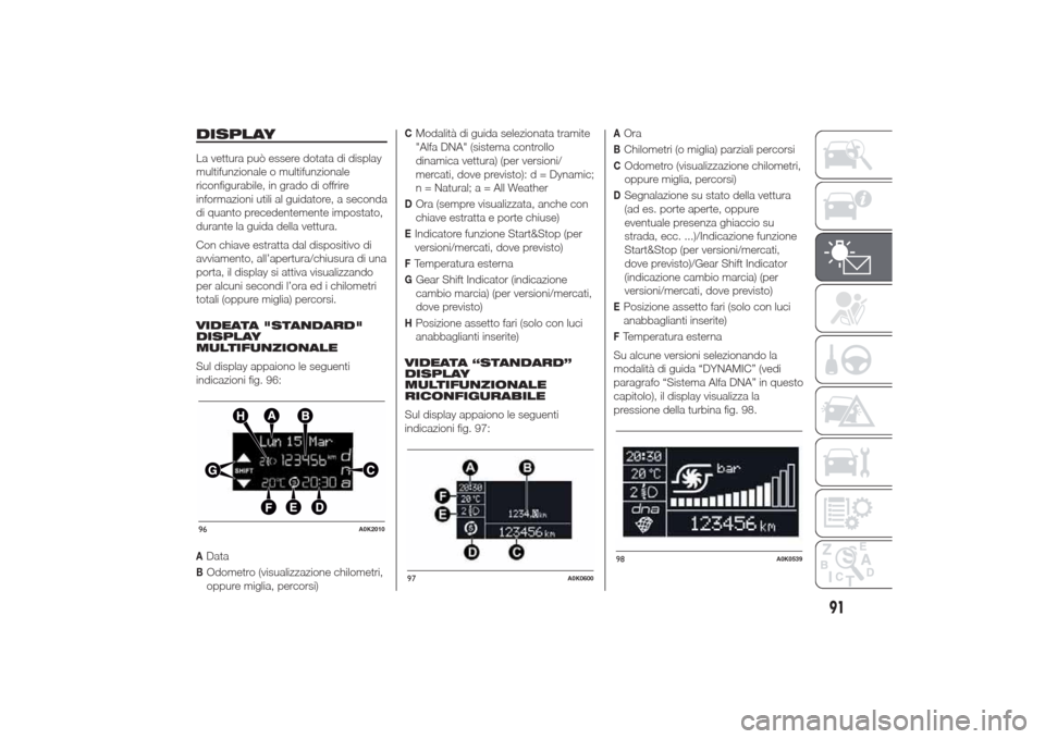 Alfa Romeo Giulietta 2014 Manuale del proprietario (in Italian) DISPLAYLa vettura può essere dotata di display
multifunzionale o multifunzionale
riconfigurabile, in grado di offrire
informazioni utili al guidatore, a seconda
di quanto precedentemente impostato,
d Alfa Romeo Giulietta 2014 Manuale del proprietario (in Italian) DISPLAYLa vettura può essere dotata di display
multifunzionale o multifunzionale
riconfigurabile, in grado di offrire
informazioni utili al guidatore, a seconda
di quanto precedentemente impostato,
d