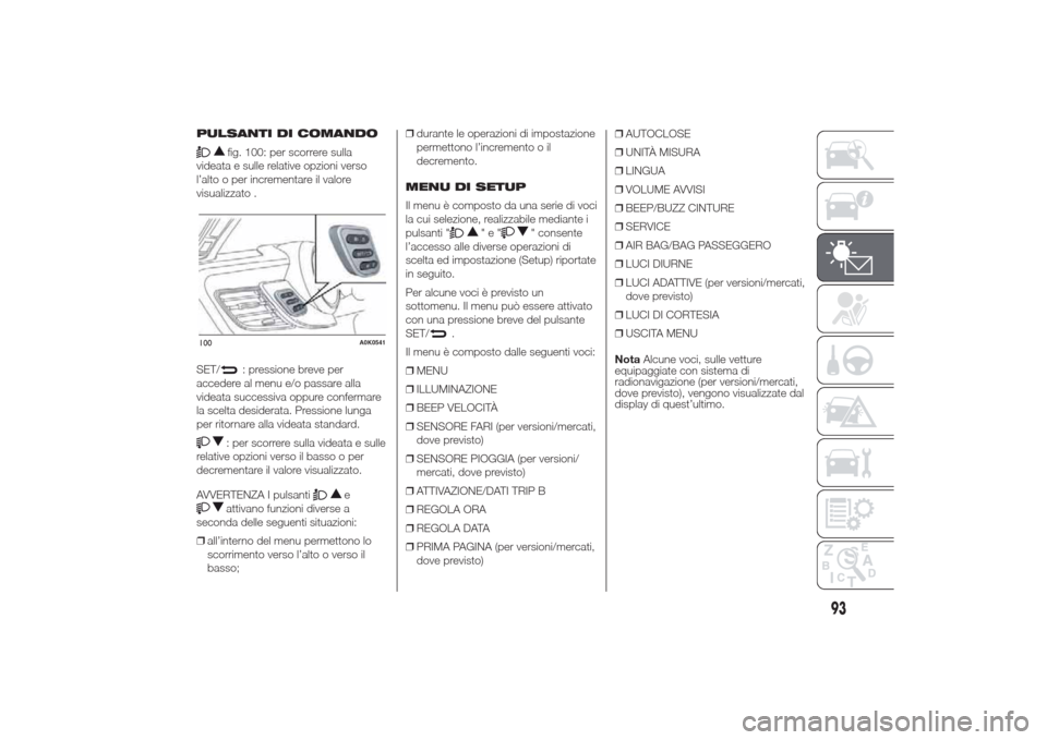 Alfa Romeo Giulietta 2014  Manuale del proprietario (in Italian) PULSANTI DI COMANDO
fig. 100: per scorrere sulla
videata e sulle relative opzioni verso
l’alto o per incrementare il valore
visualizzato .
SET/
: pressione breve per
accedere al menu e/o passare all