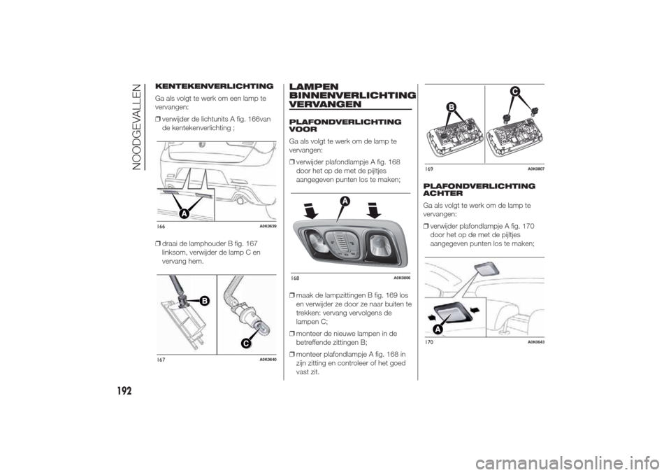 Alfa Romeo Giulietta 2014  Handleiding (in Dutch) KENTEKENVERLICHTING
Ga als volgt te werk om een lamp te
vervangen:
❒verwijder de lichtunits A fig. 166van
de kentekenverlichting ;
❒draai de lamphouder B fig. 167
linksom, verwijder de lamp C en
v