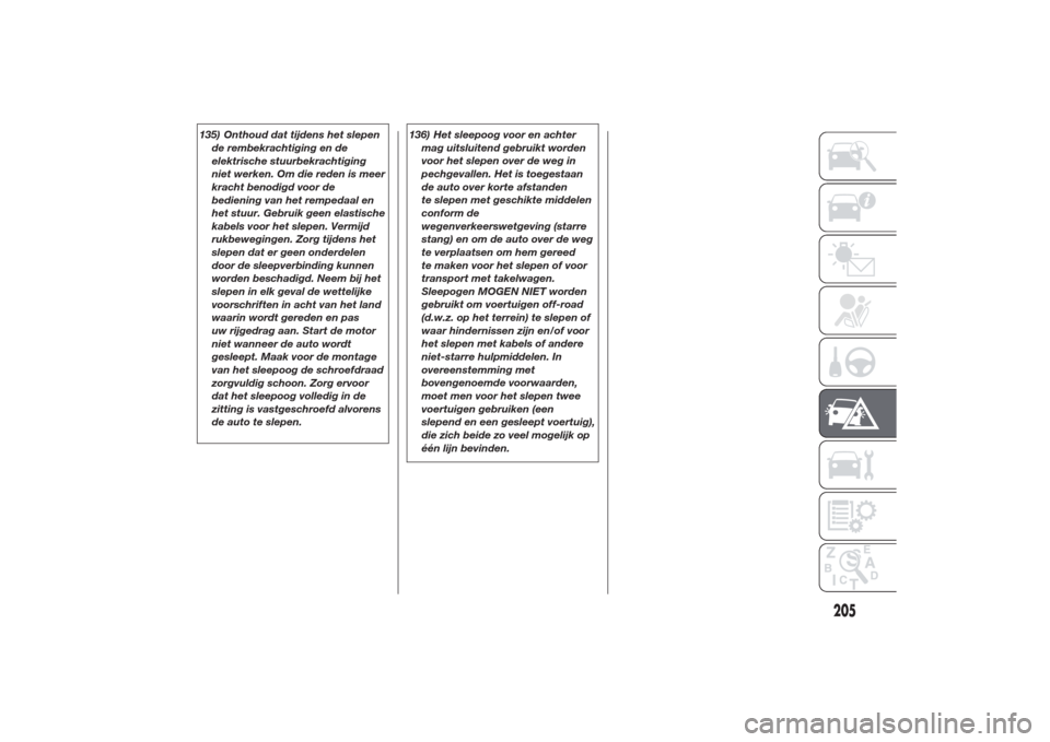 Alfa Romeo Giulietta 2014 Handleiding (in Dutch) 135) Onthoud dat tijdens het slepen
de rembekrachtiging en de
elektrische stuurbekrachtiging
niet werken. Om die reden is meer
kracht benodigd voor de
bediening van het rempedaal en
het stuur. Gebruik Alfa Romeo Giulietta 2014 Handleiding (in Dutch) 135) Onthoud dat tijdens het slepen
de rembekrachtiging en de
elektrische stuurbekrachtiging
niet werken. Om die reden is meer
kracht benodigd voor de
bediening van het rempedaal en
het stuur. Gebruik