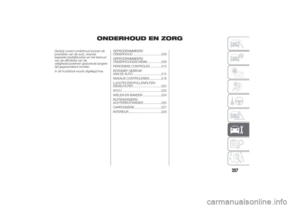 Alfa Romeo Giulietta 2014  Handleiding (in Dutch) ONDERHOUD EN ZORG
Dankzij correct onderhoud kunnen de
prestaties van de auto, evenals
beperkte bedrijfskosten en het behoud
van de efficiëntie van de
veiligheidssystemen gedurende langere
tijd gegara