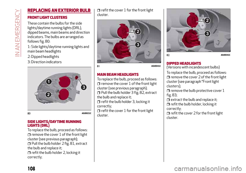 Alfa Romeo MiTo 2017  Owners Manual REPLACING AN EXTERIOR BULB
FRONT LIGHT CLUSTERS
These contain the bulbs for the side
lights/daytime running lights (DRL),
dipped beams, main beams and direction
indicators. The bulbs are arranged as
f