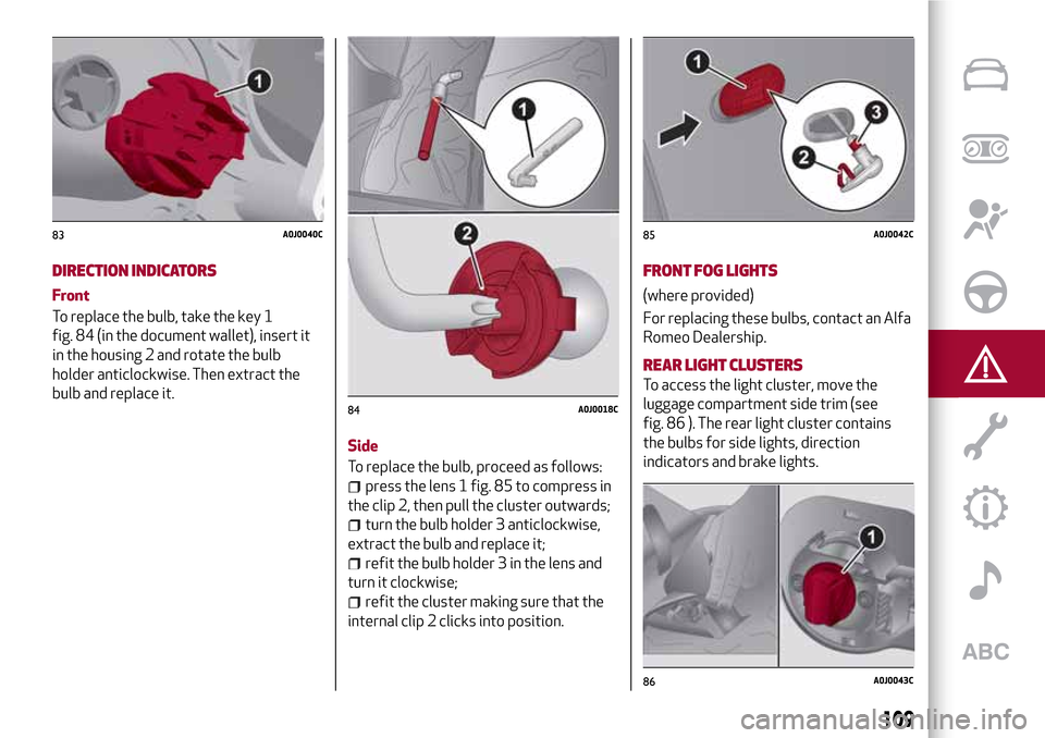 Alfa Romeo MiTo 2017  Owners Manual DIRECTION INDICATORS
Front
To replace the bulb, take the key 1
fig. 84 (in the document wallet), insert it
in the housing 2 and rotate the bulb
holder anticlockwise. Then extract the
bulb and replace 