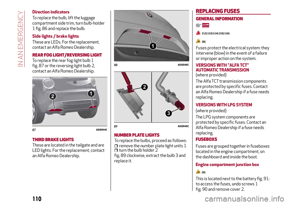 Alfa Romeo MiTo 2017 Owners Manual Direction indicators
To replace the bulb, lift the luggage
compartment side trim, turn bulb-holder
1 fig. 86 and replace the bulb.
Side lights / brake lights
These are LEDs. For the replacement,
conta Alfa Romeo MiTo 2017 Owners Manual Direction indicators
To replace the bulb, lift the luggage
compartment side trim, turn bulb-holder
1 fig. 86 and replace the bulb.
Side lights / brake lights
These are LEDs. For the replacement,
conta