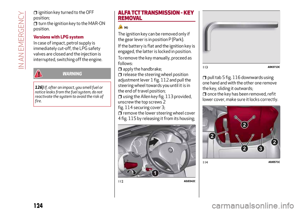 Alfa Romeo MiTo 2017  Owners Manual ignition key turned to the OFF
position;
turn the ignition key to the MAR-ON
position.
Versions with LPG system
In case of impact, petrol supply is
immediately cut-off, the LPG safety
valves are close