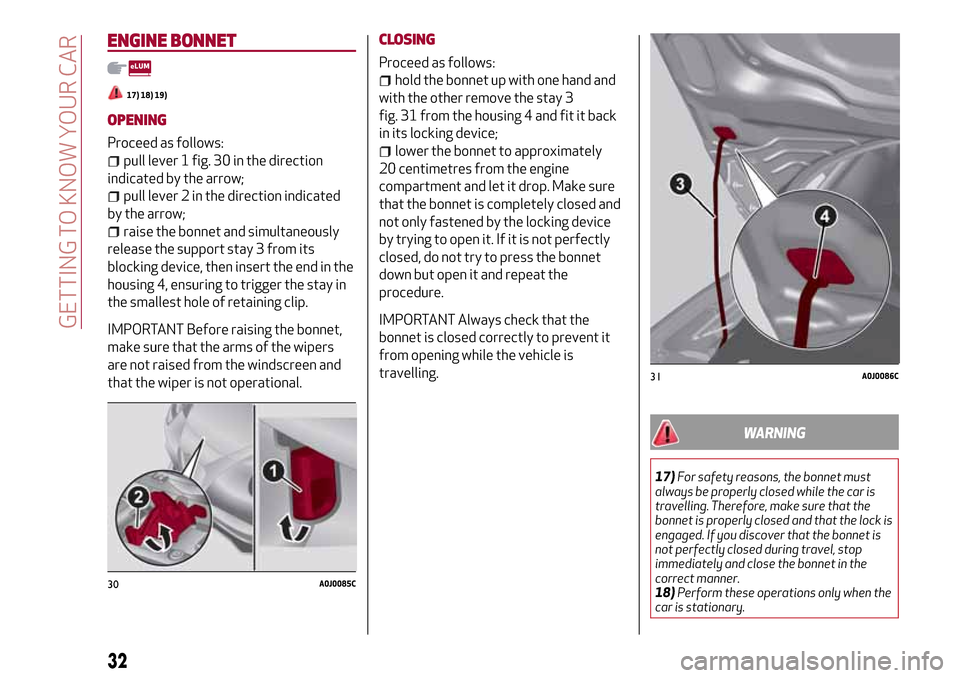 Alfa Romeo MiTo 2017  Owners Manual ENGINE BONNET
17) 18) 19)
OPENING
Proceed as follows:
pull lever 1 fig. 30 in the direction
indicated by the arrow;
pull lever 2 in the direction indicated
by the arrow;
raise the bonnet and simultane
