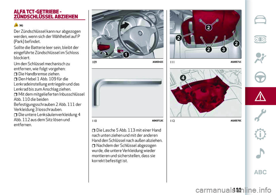 Alfa Romeo MiTo 2017  Betriebsanleitung (in German) ALFA TCT-GETRIEBE -
ZÜNDSCHLÜSSEL ABZIEHEN
36)
Der Zündschlüssel kann nur abgezogen
werden, wenn sich der Wählhebel auf P
(Park) befindet.
Sollte die Batterie leer sein, bleibt der
eingeführte Z